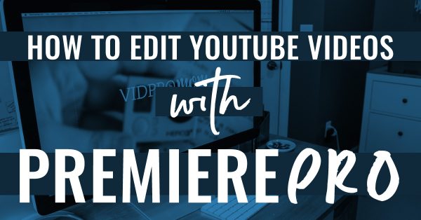 How To Edit Youtube Videos With Premiere Pro