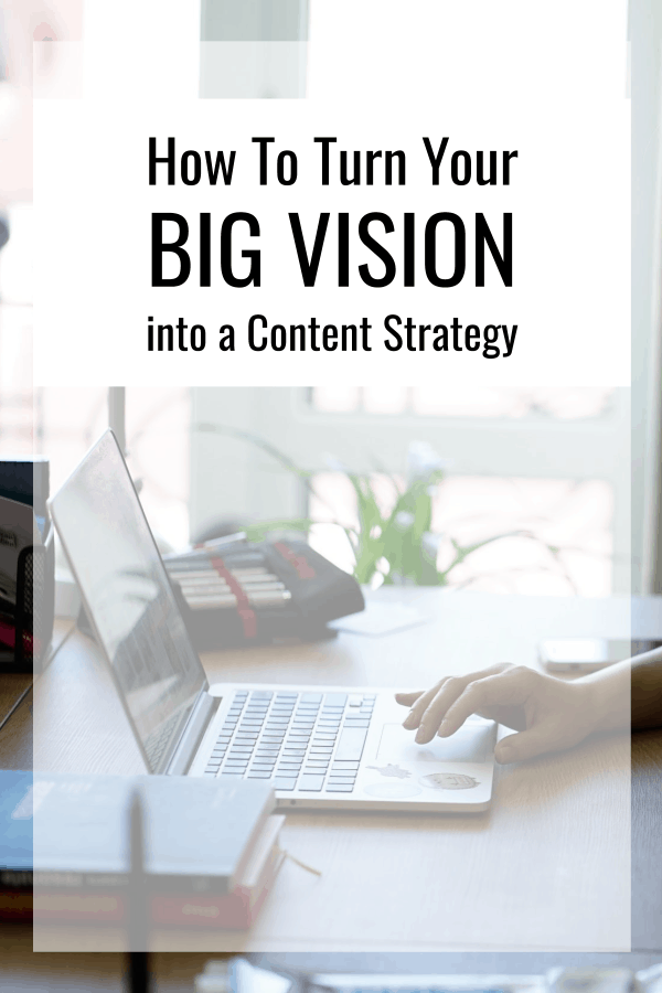 How To Turn Your Big Vision Into A Content Strategy