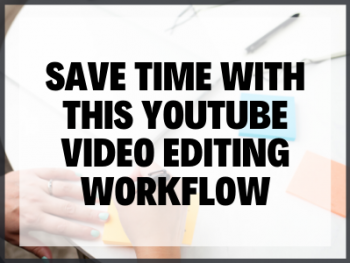 Save Time With This Youtube Video Editing Workflow
