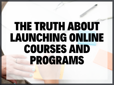 The Truth About Launching Online Courses and Programs