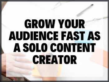 Grow Your Audience Fast As A Solo Content Creator