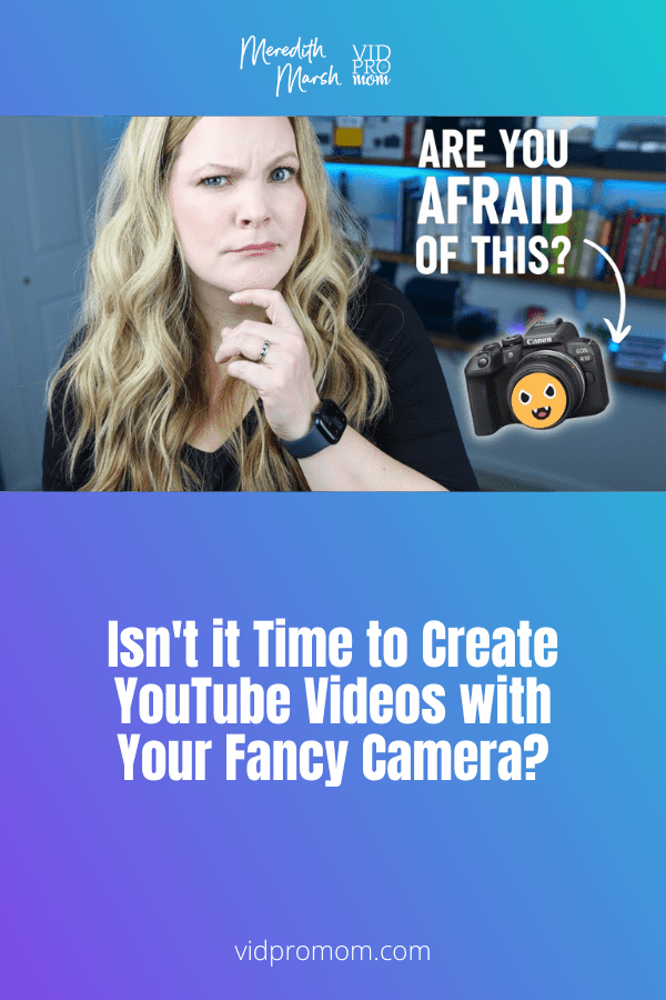 Isn’t it Time to Create YouTube Videos with Your Fancy Camera?
